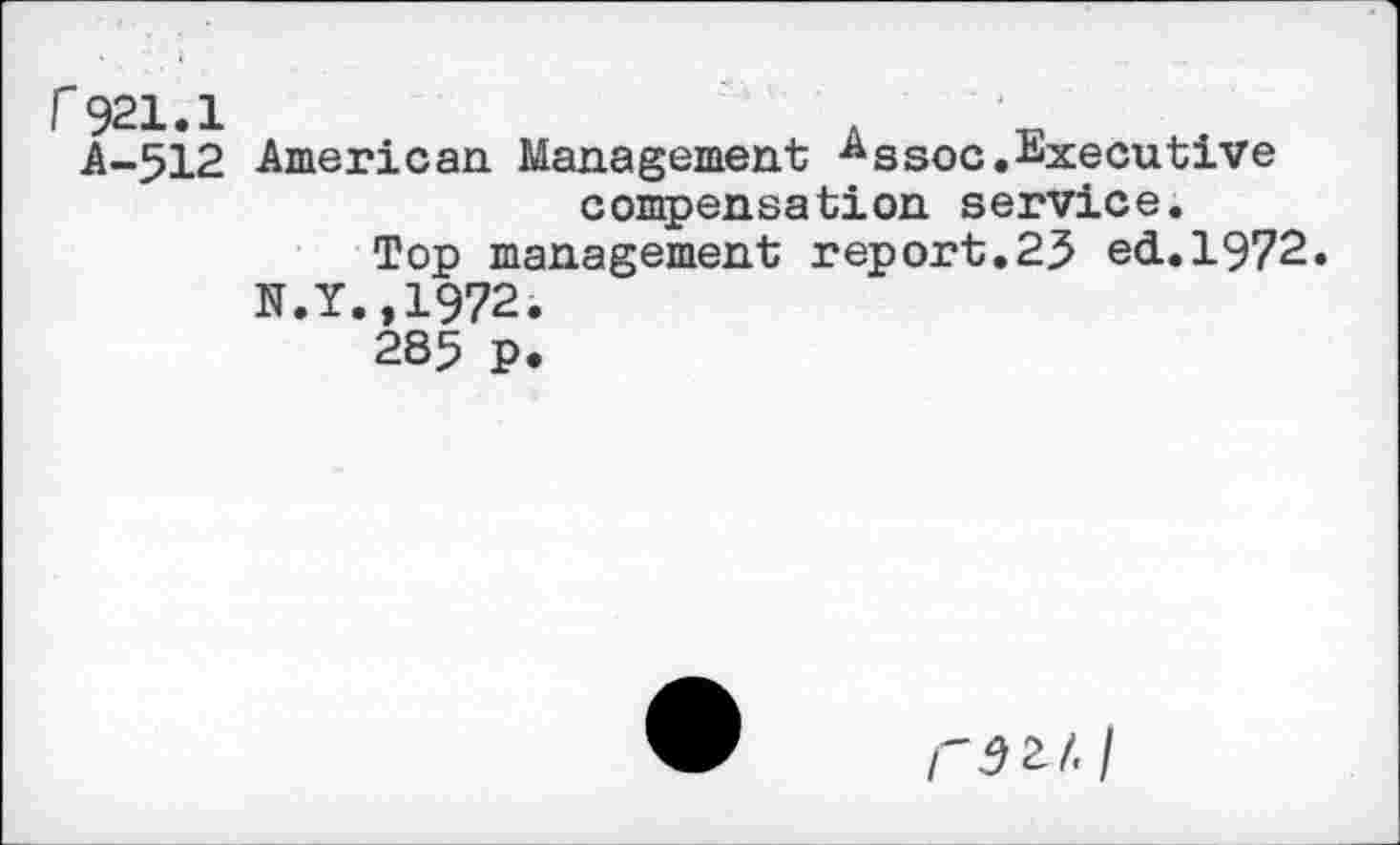 ﻿r921.1	.
A-512 American Management Assoc.Executive compensation service.
Top management report.23 ecL.1972.
N.Y.,1972.
285 P.
/"52/./